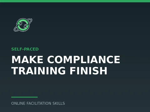 Make Compliance Training Finish, a self-paced course from Online Facilitation Skills